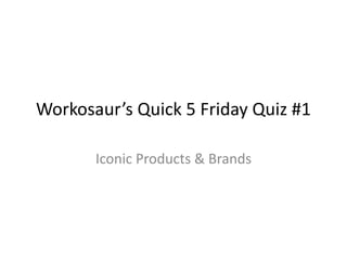Workosaur’s Quick 5 Friday Quiz #1 Iconic Products & Brands 