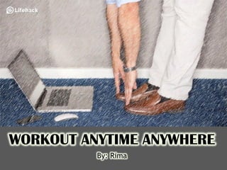 WORKOUT ANYTIME ANYWHERE
By: Rima
 