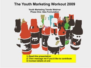 The Youth Marketing Workout 2009 Youth Marketing Trends Webinar Phase One: Idea Formulation 