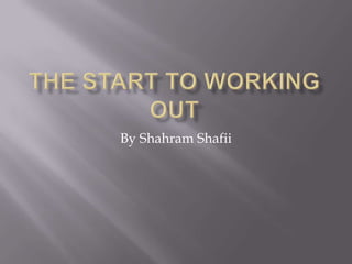 The Start to Working Out By Shahram Shafii 