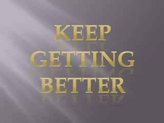 Keep getting better