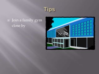 TipsJoin a family gym close by