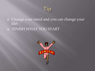 TipChange your mind and you can change your life! FINISH WHAT YOU START
