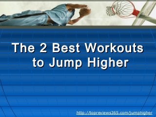 The 2 Best WorkoutsThe 2 Best Workouts
to Jump Higherto Jump Higher
http://topreviews365.com/jumphigher
 