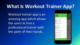 What Is Workout Trainer App?
Workout trainer app is an
amazing app which allows
the users to hire a
professional trainer with
the palm of their hands.