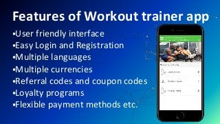 Features of Workout trainer app
User friendly interface
Easy Login and Registration
Multiple languages
Multiple currencies
Referral codes and coupon codes
Loyalty programs
Flexible payment methods etc.