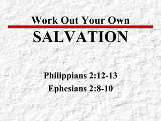 Work Out Your Own  SALVATION Philippians 2:12-13 Ephesians 2:8-10 