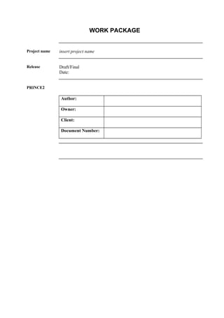 WORK PACKAGE
Project name insert project name
Release Draft/Final
Date:
PRINCE2
Author:
Owner:
Client:
Document Number:
 