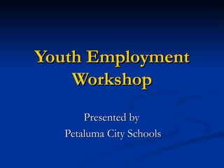 Youth Employment
    Workshop
       Presented by
   Petaluma City Schools
 