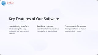 Key Features of Our Software
User-Friendly Interface
Intuitive design for easy
navigation and quick permit
creation.
Real-Time Updates
Instant notifications and status
changes for all stakeholders.
Customizable Templates
Tailor permit forms to fit your
specific industry needs.
 