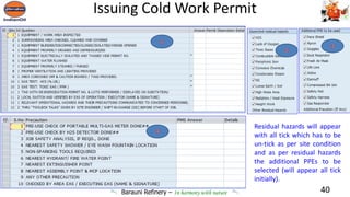 Barauni Refinery – In harmony with nature
Issuing Cold Work Permit
40
Residual hazards will appear
with all tick which has to be
un-tick as per site condition
and as per residual hazards
the additional PPEs to be
selected (will appear all tick
initially).
 