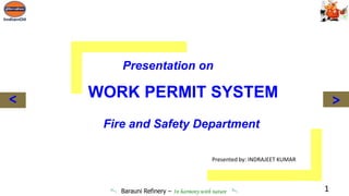 Barauni Refinery – In harmony with nature
WORK PERMIT SYSTEM
Fire and Safety Department
>
>
Presentation on
1
Presented by: INDRAJEET KUMAR
 