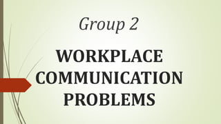 WORKPLACE
COMMUNICATION
PROBLEMS
Group 2
 