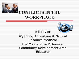 CONFLICTS IN THE WORKPLACE   Bill Taylor Wyoming Agriculture & Natural Resource Mediator UW Cooperative Extension Community Development Area Educator 