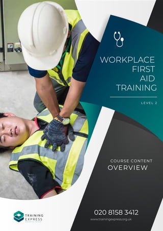 WORKPLACE
FIRST
AID
TRAINING
L E V E L 2
020 8158 3412
www.trainingexpress.org.uk
COURSE CONTENT
OVERVIEW
T R A I N I N G
E X P R E S S
R E I N V E N T I N G T R A I N I N G
 