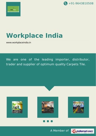+91-9643810508
A Member of
Workplace India
www.workplaceindia.in
We are one of the leading importer, distributor,
trader and supplier of optimum quality Carpets Tile.
 