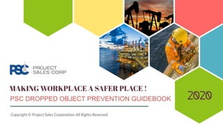 MAKING WORKPLACE A SAFER PLACE !
PSC DROPPED OBJECT PREVENTION GUIDEBOOK 2020
Copyright © Project Sales Corporation; All Rights Reserved.
 
