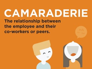 PRIDE 
The relationship 
between the employee, 
their specific job, and 
the company overall. 
 