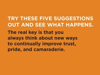 After you’ve helped your employees understand the 
impact of their work internally, show them how their 
efforts make a difference outside of the office. Get 
feedback firsthand from your clients: what resonates 
and works? What could be improved upon? 
THIS WILL REINFORCE YOUR COMMITMENT 
TO YOUR CLIENTS AND SHOW YOUR TEAM 
HOW THEIR WORK MATTERS. 
 