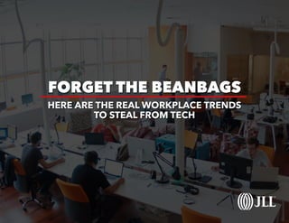 FORGET THE BEANBAGS
HERE ARE THE REAL WORKPLACE TRENDS
TO STEAL FROM TECH
 