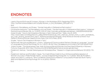 #LeanInTogether | LeanInTogether.Org
9. For a review of research see LaurieA. Rudman et al., “Reactionsto Vanguards: Advancesin Backlash Theory,” in
Advances in Experimental Social Psychology, ed. Patricia Devineand AshbyPlant(San Diego: Academic Press,
2012), 167; LaurieA. Rudman, “Self-Promotion asa Risk Factor for Women: TheCosts and Benefits of
Counterstereotypical Impression Management,” Journal of Personality and Social Psychology 74, no. 3 (1998): 629–
45.
10. Research cited by Katty Kay and Claire Shipman, “TheConfidenceGap,” Atlantic,May2014,
http://www.theatlantic.com/features/archive/2014/04/the-confidence-gap/359815/. Seealso Lydia Frank, “How
the GenderPay Gap Widensas Women Get Promoted,” Harvard BusinessReview, November5, 2015,
https://hbr.org/2015/11/how-the-gender-pay-gap-widens-as-women-get-promoted.
11. Joan C. Williamsand Rachel Dempsey, WhatWorksfor Women at Work: FourPatterns Working Women Need to
Know (NewYork: NYUPress, 2014).
12. ShelleyCorrell and CarolineSimard, “Research: VagueFeedback Is Holding Women Back,” Harvard Business
Review, April 29, 2016, https://hbr.org/2016/04/research-vague-feedback-is-holding-women-back.
13. For a review of research see Carol T. Kulik, Isabel Metz, and Jill A. Gould, “IntheCompanyof Women: TheWell-
Being Consequencesof Working with (and for) Women,” in Handbook on Well-Being of Working Women,ed. Mary
L. Connerleyand Jiyun Wu (NewYork: Springer, 2016), 189; Sarah Dinolfo, ChristineSilva, and NancyM. Carter,
High-Potentialsin thePipeline: LeadersPay It Forward, Catalyst (2012); K. E. O’Brien, A. Biga,S. R. Kessler, and T.
D. Allen, “A Meta-Analytic Investigation of GenderDifferencesin Mentoring,” Journal of Management36, no. 2
(2010): 537–54, http://jom.sagepub.com/content/36/2/537.short.
14. Herminia Ibarra, NancyM. Carter, and ChristineSilva, “WhyMen Still GetMorePromotionsThan Women,” Harvard
BusinessReview, September 2010, https://hbr.org/2010/09/why-men-still-get-more-promotions-than-women
ENDNOTES
 