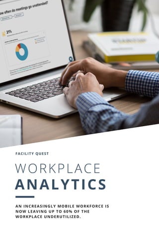 FACILITY QUEST
WORKPLACE
ANALYTICS
AN INCREASINGLY MOBILE WORKFORCE IS
NOW LEAVING UP TO 60% OF THE
WORKPLACE UNDERUTILIZED.
 