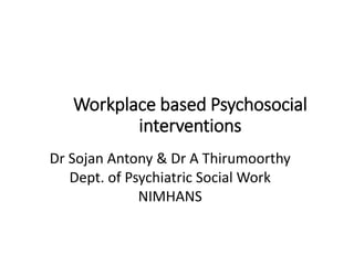 Workplace based Psychosocial
interventions
Dr Sojan Antony & Dr A Thirumoorthy
Dept. of Psychiatric Social Work
NIMHANS
 