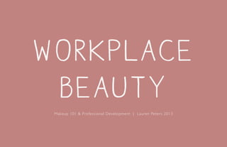 Workplace
Beauty
Makeup 101 & Professional Development | Lauren Peters 2013
 