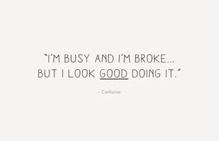 “I’m busy and I’m broke...
but i look good doing it.”
- Confucius
 