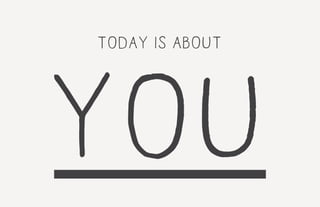 Today is about
you
 