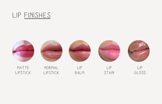lip finishes
matte
lipstick
normal
lipstick
lip
balm
lip
stain
lip
gloss
 