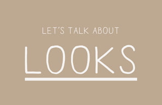 let’s talk about
looks
 