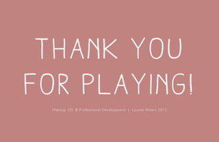 thank you
for playing!
Makeup 101 & Professional Development | Lauren Peters 2013
 