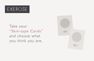 Take your
“Skin-type Cards”
and choose what
you think you are.
dry
oily
exercise
 