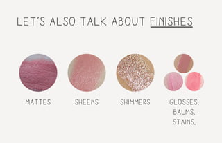 let’s also talk about finishes
mattes sheens shimmers glosses,
balms,
stains,
 