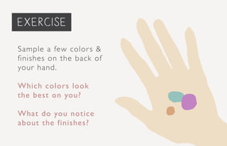 Sample a few colors &
finishes on the back of
your hand.
Which colors look
the best on you?
What do you notice
about the finishes?
exercise
 