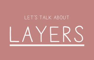 let’s talk about
layers
 