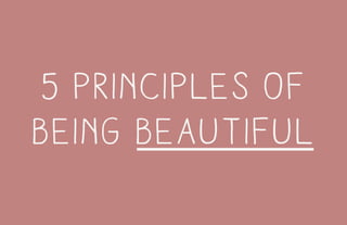 5 principles of
being beautiful
 