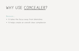 Why use concealer?
Because...
•	 It takes the focus away from blemishes
•	 It helps create an overall clear complexion
 