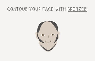 contour your face with bronzer.
 