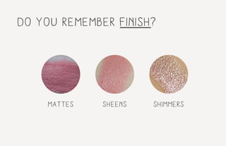 do you remember finish?
mattes sheens shimmers
 
