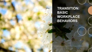 TRANSITION:
BASIC
WORKPLACE
BEHAVIORS
 