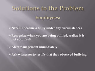 Employees:

 NEVER become a bully under any circumstances

 Recognize when you are being bullied, realize it is
  not your fault

 Alert management immediately

 Ask witnesses to testify that they observed bullying
 