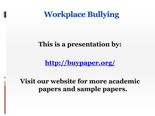 Workplace Bullying 
This is a presentation by: 
http://buypaper.org/ 
Visit our website for more academic 
papers and sample papers. 
 