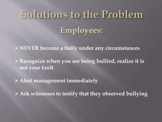 Employees:
NEVER become a bully under any circumstances
Recognize when you are being bullied, realize it is
not your fault
Alert management immediately
Ask witnesses to testify that they observed bullying
 