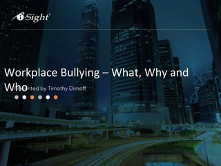 Workplace Bullying – What, Why and
WhoPresented by Timothy Dimoff
 