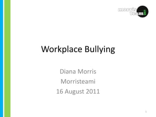 Workplace Bullying Diana Morris Morristeami 16 August 2011 1 