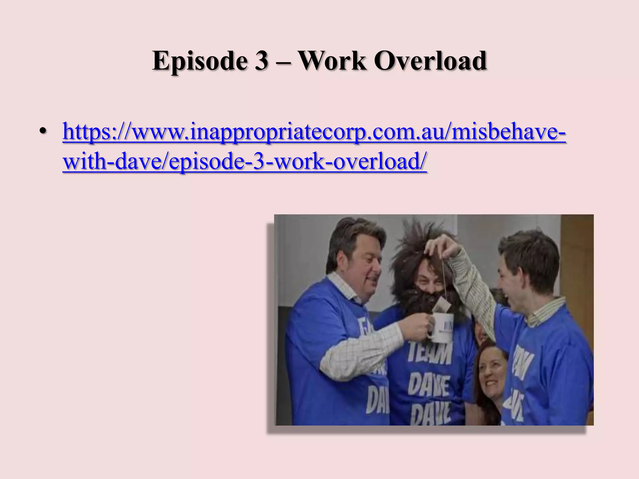 Episode 3 – Work Overload
• https://www.inappropriatecorp.com.au/misbehave-
with-dave/episode-3-work-overload/
 