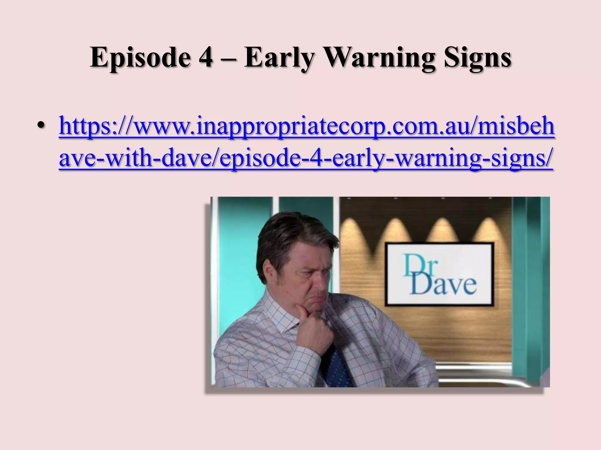 Episode 4 – Early Warning Signs
• https://www.inappropriatecorp.com.au/misbeh
ave-with-dave/episode-4-early-warning-signs/
 