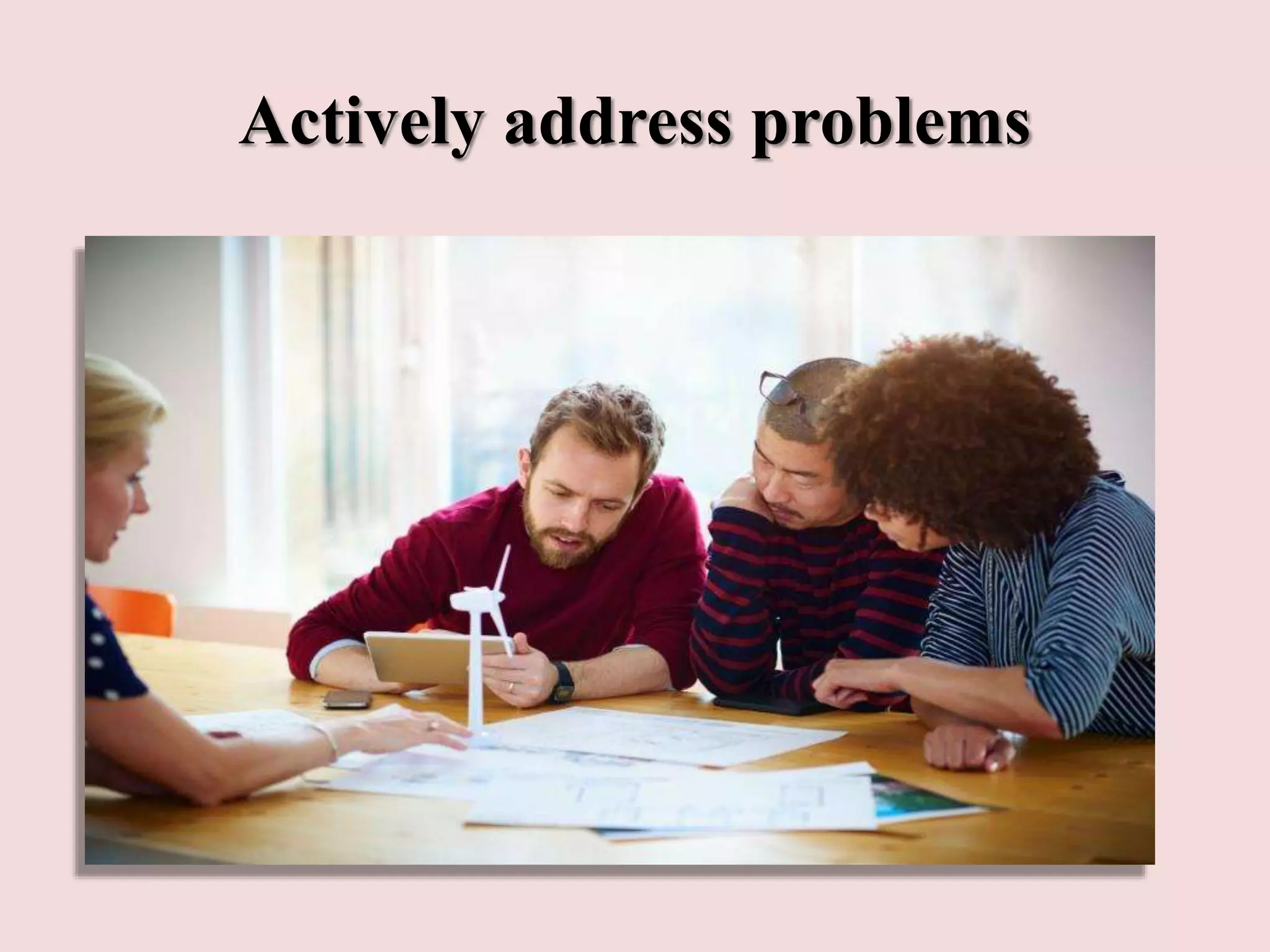 Actively address problems
 